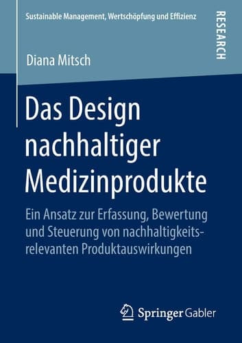 Das Design nachhaltiger Medizinprodukte Ein Ansatz zur Erfassung, Bewertung und Steuerung von nachhaltigkeitsrelevanten Produktauswirkungen