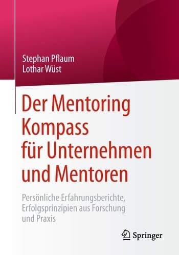 Der Mentoring Kompass für Unternehmen und Mentoren Persönliche Erfahrungsberichte, Erfolgsprinzipien aus Forschung und Praxis
