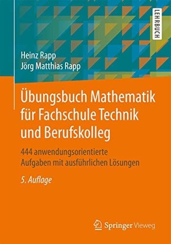 Übungsbuch Mathematik für Fachschule Technik und Berufskolleg 444 anwendungsorientierte Aufgaben mit ausführlichen Lösungen