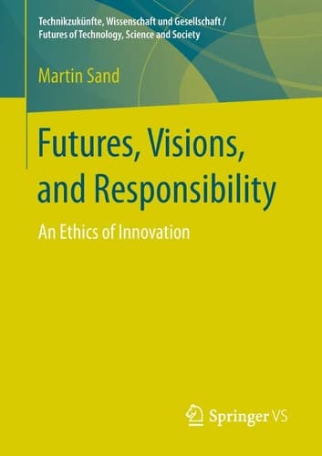 Futures, Visions, and Responsibility An Ethics of Innovation