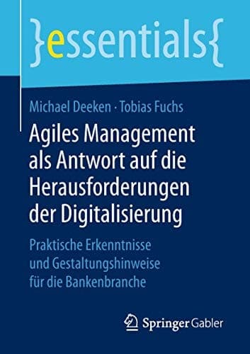 Agiles Management als Antwort auf die Herausforderungen der Digitalisierung Praktische Erkenntnisse und Gestaltungshinweise für die Bankenbranche