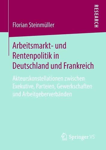 Arbeitsmarkt- und Rentenpolitik in Deutschland und Frankreich Akteurskonstellationen zwischen Exekutive, Parteien, Gewerkschaften und Arbeitgeberverbänden