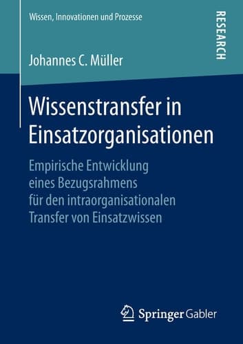 Wissenstransfer in Einsatzorganisationen Empirische Entwicklung eines Bezugsrahmens für den intraorganisationalen Transfer von Einsatzwissen