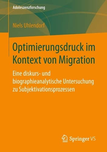 Optimierungsdruck im Kontext von Migration Eine diskurs- und biographieanalytische Untersuchung zu Subjektivationsprozessen