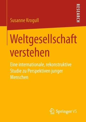 Weltgesellschaft verstehen Eine internationale, rekonstruktive Studie zu Perspektiven junger Menschen