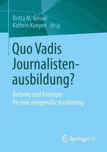 Quo Vadis Journalistenausbildung? Befunde und Konzepte für eine zeitgemäße Ausbildung