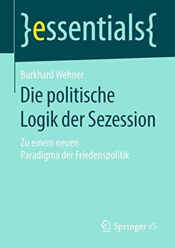 Die politische Logik der Sezession Zu einem neuen Paradigma der Friedenspolitik