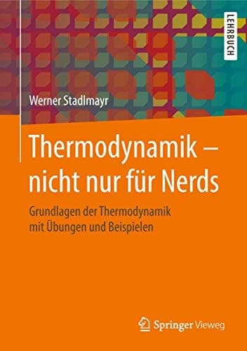 Thermodynamik – nicht nur für Nerds Grundlagen der Thermodynamik mit Übungen und Beispielen