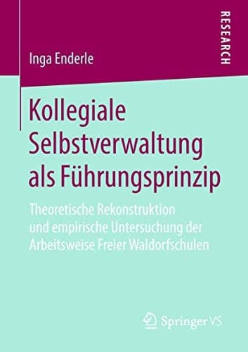 Kollegiale Selbstverwaltung als Führungsprinzip Theoretische Rekonstruktion und empirische Untersuchung der Arbeitsweise Freier Waldorfschulen