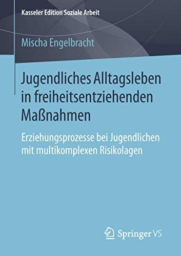 Jugendliches Alltagsleben in freiheitsentziehenden Maßnahmen Erziehungsprozesse bei Jugendlichen mit multikomplexen Risikolagen