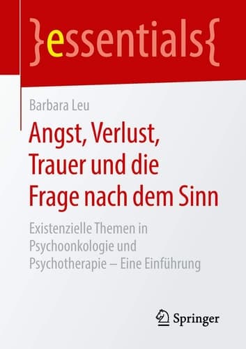Angst, Verlust, Trauer und die Frage nach dem Sinn Existenzielle Themen in Psychoonkologie und Psychotherapie – Eine Einführung