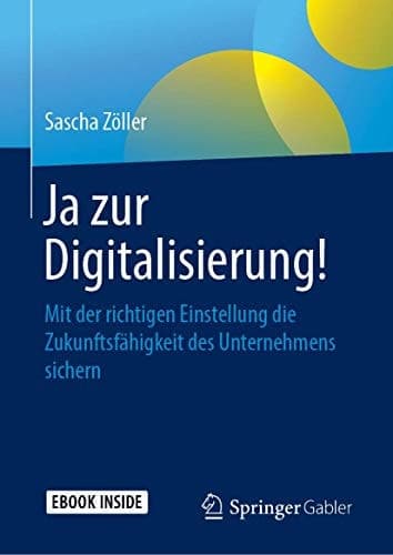 Ja zur Digitalisierung!: Mit der richtigen Einstellung die Zukunftsfähigkeit des Unternehmens sichern (German Edition)