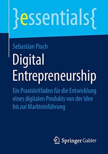 Digital Entrepreneurship Ein Praxisleitfaden für die Entwicklung eines digitalen Produkts von der Idee bis zur Markteinführung