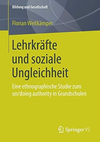 Lehrkräfte und soziale Ungleichheit Eine ethnographische Studie zum un/doing authority in Grundschulen