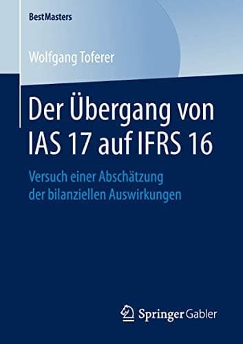Der Übergang von IAS 17 auf IFRS 16 Versuch einer Abschätzung der bilanziellen Auswirkungen