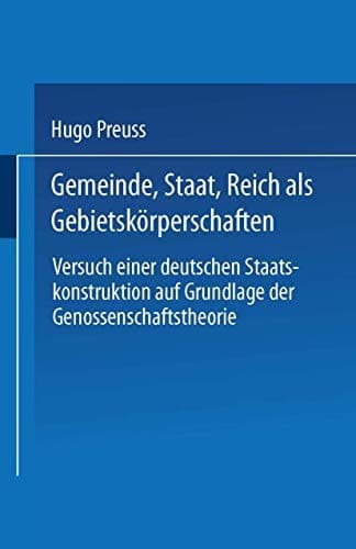 Gemeinde, Staat, Reich als Gebietskörperschaften. Versuch einer deutschen Staatskonstruktion auf Grundlage der Genossenschaftstheorie (German Edition)