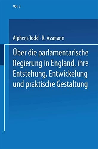 Ueber die parlamentarische Regierung in England, ihre Entstehung, Entwickelung und praktische Gestaltung Zweiter Band