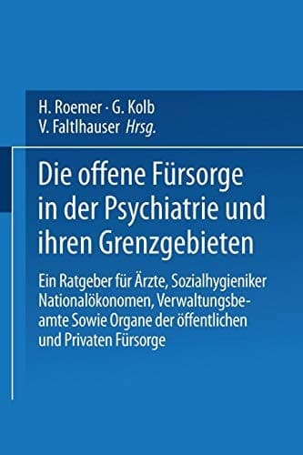 Die Offene Fürsorge in der Psychiatrie und ihren Grenzgebieten Ein Ratgeber für Ärzte · Sozialhygieniker Nationalökonomen · Verwaltungsbeamte Sowie Organe der Öffentlichen und Privaten Fürsorge