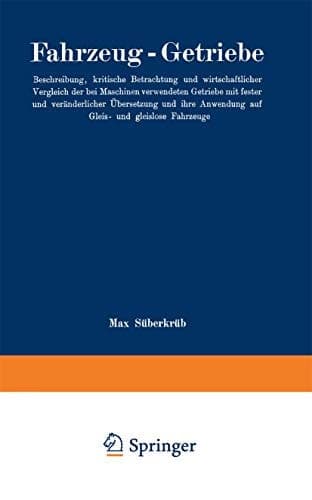 Fahrzeug-Getriebe Beschreibung, kritische Betrachtung und wirtschaftlicher Vergleich der bei Maschinen verwendeten Getriebe mit fester und veränderlicher Übersetzung und ihre Anwendung auf Gleis- und gleislose Fahrzeuge