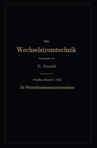 Die asynchronen Wechselstrommaschinen Zweiter Teil. Die Wechselstromkommutatormaschinen. Ihre Theorie, Berechnung, Konstruktion und Arbeitsweise