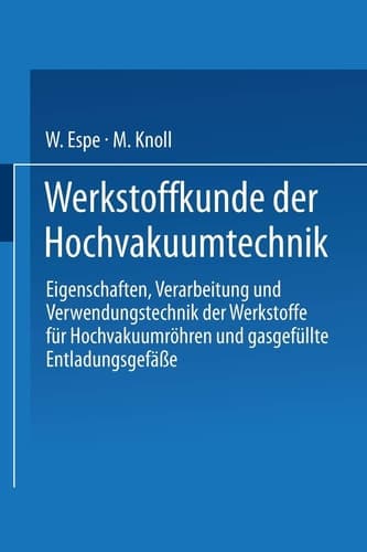 Werkstoffkunde der Hochvakuumtechnik Eigenschaften, Verarbeitung und Verwendungstechnik der Werkstoffe für Hochvakuumröhren und gasgefüllte Entladungsgefäße