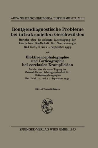 Röntgendiagnostische Probleme bei intrakraniellen Geschwülsten Bericht über die siebente Jahrestagung der Deutschen Gesellschaft für Neurochirurgie, Bad Ischl, 6. bis 11. September 1954 und Elektroencephalographie und Corticographie bei cerebralen Krampfleiden Bericht über die erste Tagung der Österreichischen Arbeitsgemeinschaft für Elektroencephalographie, Bad Ischl, 10. und 11. September 1954