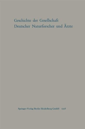 Geschichte der Gesellschaft Deutscher Naturforscher und Ärzte Gedächtnisschrift für die Hundertste Tagung der Gesellschaft Im Auftrage des Vorstandes der Gesellschaft verfaßt von Max Pfannenstiel