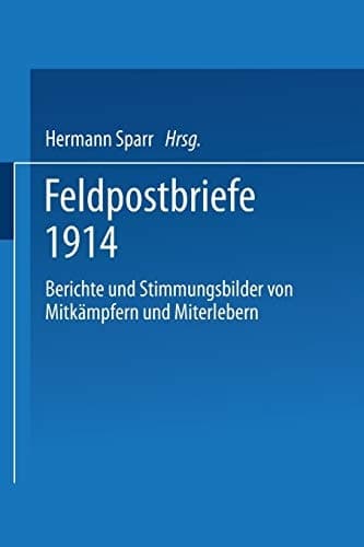 Feldpostbriefe 1914: Berichte und Stimmungsbilder von Mitkämpfern und Miterlebern (German Edition)