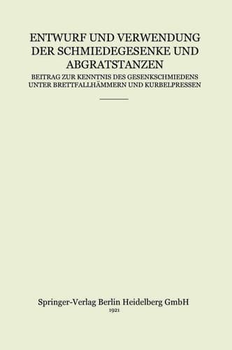Entwurf und Verwendung der Schmiedegesenke und Abgratstanzen Beitrag zur Kenntnis des Gesenkschmiedens unter Brettfallhämmern und Kurbelpressen