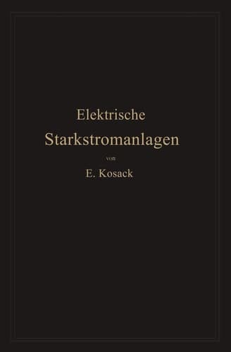 Elektrische Starkstromanlagen Maschinen, Apparate, Schaltungen, Betrieb Kurzgefaßtes Hilfsbuch für lngenieure und Techniker sowie zum Gebrauch an technischen Lehranstalten