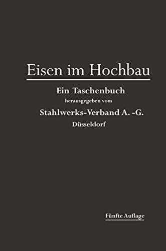 Eisen im Hochbau Ein Taschenbuch mit Zeichnungen, Zusammenstellungen und Angaben über die Verwendung von Eisen im Hochbau