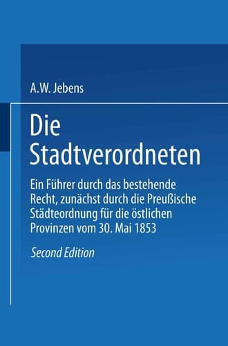 Die Stadtverordneten: Ein Führer durch das bestehende Recht, zunächst durch die Preußische Städteordnung für die östlichen Provinzen vom 30. Mai 1853 (German Edition)