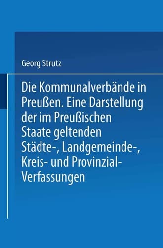 Die Kommunalverbände in Preußen Eine Darstellung der im Preußischen Staate geltenden Städte-, Landgemeinde-, Kreis- und Provinzial-Verfassungen