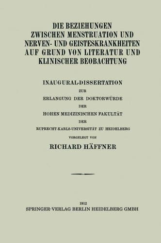 Die Beziehungen Zwischen Menstruation und Nerven- und Geisteskrankheiten auf Grund von Literatur und Klinischer Beobachtung Inaugural-Dissertation zur Erlangung der Doktorwürde der Hohen Medizinischen Fakultät der Ruprecht-Karls-Universität zu Heidelberg