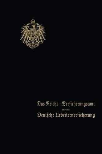 Das Reichs-Versicherungsamt und die Deutsche Arbeiterversicherung Festschrift des Reichs-Versicherungsamts zum Jubiläum der Unfall- und der Invalidenversicherung · 1910