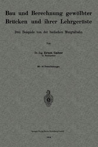 Bau und Berechnung gewölbter Brücken und ihrer Lehrgerüste Drei Beispiele von der badischen Murgtalbahn