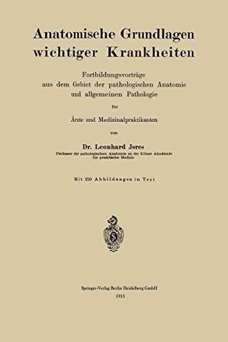 Anatomische Grundlagen wichtiger Krankheiten: Fortbildungsvorträge aus dem Gebiet der pathologischen Anatomie und allgemeinen Pathologie für Ärzte und Medizinalpraktikanten (German Edition)