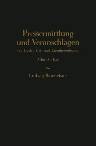 Preisermittlung und Veranschlagen von Hoch-, Tief- und Eisenbetonbauten Ein Hilfs- und Nadisdilagebuch zum Veranschlagen von Erd-, Straßen-, Wasser- und Brücken-, Eisenbeton-, Maurer- und Zimmer-Arbeiten
