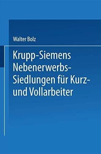 Krupp-Siemens Nebenerwerbs-Siedlungen für Kurz- und Vollarbeiter Neue Wege industrieller Siedlungspolitik praktische Erfahrungen, ziele und Forderungen