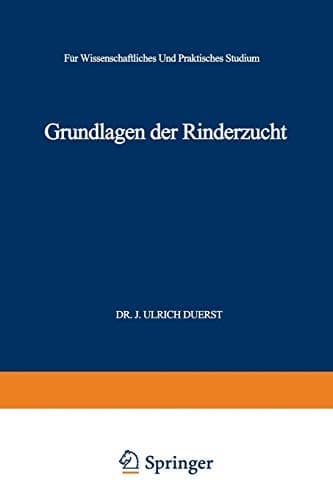 Grundlagen der Rinderzucht Eine Darstellung der Wichtigsten für die Entwicklung der Leistungen und der Körperformen des Rindes Ursächlichen, Physiologisch-Anatomischen, Zoologisch-Paläontologischen, Entwicklungsmechanischen und Kultur-Historischen Tatsachen und Lehren. Für Wissenschaftliches und Praktisches Studium