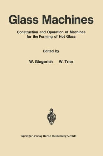 Glass Machines Construction and Operation of Machines for the Forming of Hot Glass