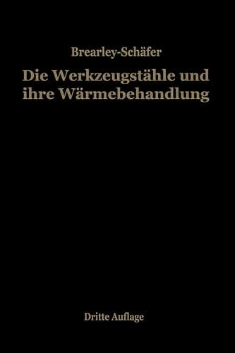 Die Werkzeugstähle und ihre Wärmebehandlung Berechtigte deutsche Bearbeitung der Schrift „The heat treatment of tool steel“ von Harry Brearley, Sheffield