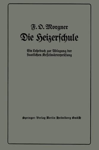 Die Heizerschule Vorträge über die Bedienung und die Einrichtung von Dampfkesselanlagen und Niederdruckkesseln, Ein Lehrbuch zur Ablegung der staatlichen Kesselwärterprüfung