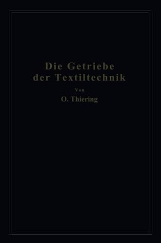 Die Getriebe der Textiltechanik Ein Beitrag zur Kinematik für Maschineningenieure, Textiltechniker, Fabrikanten und Studierende der Textilindustrie