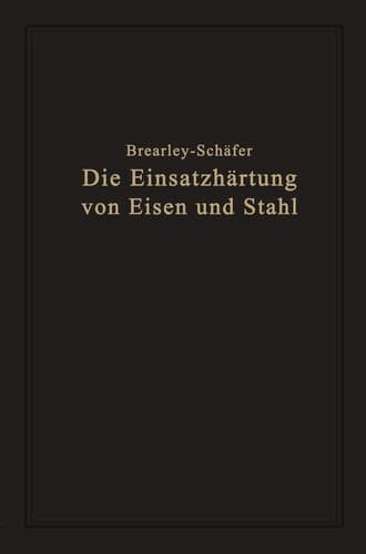 Die Einsatzhärtung von Eisen und Stahl Berechtigte deutsche Bearbeitung der Schrift „The Case Hardening of Steel“ von Harry Brearley, Sheffield