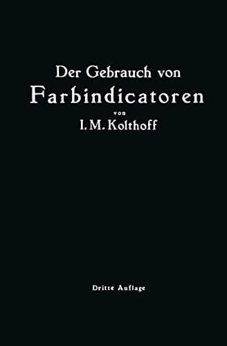 Der Gebrauch von Farbindicatoren Ihre Anwendung in der Neutralisationsanalyse und bei der colorimetrischen Bestimmung der Wasserstoffionenkonzentration