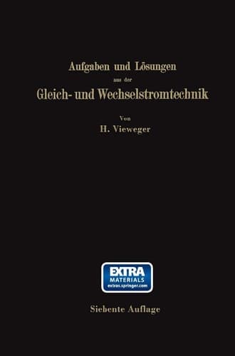 Aufgaben und Lösungen aus der Gleich- und Wechselstromtechnik Ein Übungsbuch für den Unterricht an technischen Hoch- und Fachschulen, sowie zum Selbststudium
