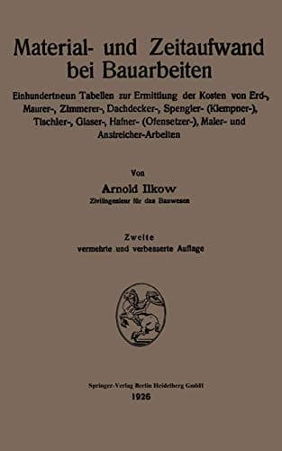 Material- und Zeitaufwand bei Bauarbeiten Einhundertneun Tabellen zur Ermittlung der Kosten von Erd-, Maurer-, Zimmerer-, Dachdecker-, Spengler- (Klempner-), Tischler-, Glaser-, Hafner- (Ofensetzer-), Maler- und Anstreicher-Arbeiten