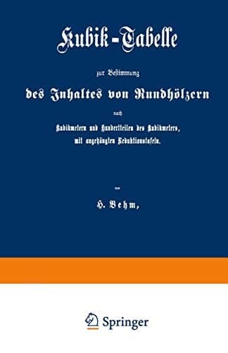 Kubik-Tabelle zur Bestimmung des Inhaltes von Rundhölzern nach Kubikmetern und Hundertteilen des Kubikmeters, mit augehängten Reduktionstafeln Nach den für die Preußische Forstverwaltung ergangenen Bestimmungen