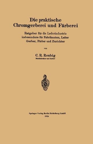 Die praktische Chromgerberei und Färberei Ratgeber für die Lederindustrie insbesondere für Fabrikanten, Leiter Gerber, Färber und Zurichter